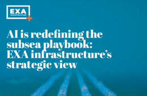 EXA Infrastructure: AI is redefining the subsea playbook: EXA infrastructure’s strategic view 